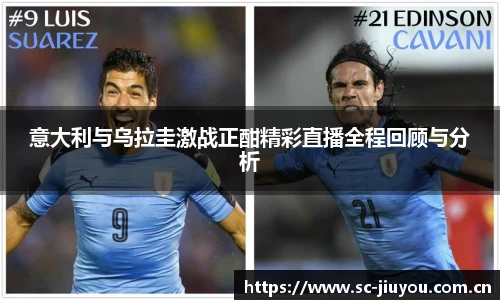 意大利与乌拉圭激战正酣精彩直播全程回顾与分析